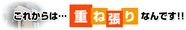 これからは…重ね張りなんです！